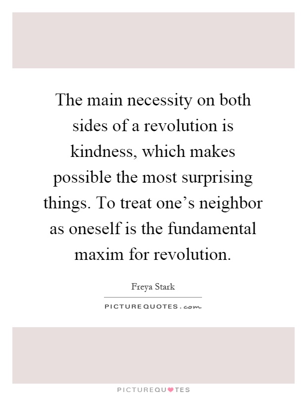 The main necessity on both sides of a revolution is kindness, which makes possible the most surprising things. To treat one’s neighbor as oneself is the fundamental maxim for revolution Picture Quote #1