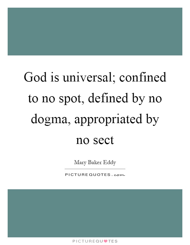 God is universal; confined to no spot, defined by no dogma, appropriated by no sect Picture Quote #1