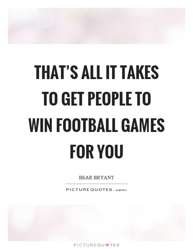 That’s all it takes to get people to win football games for you Picture Quote #1