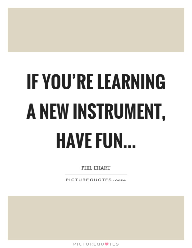 If you’re learning a new instrument, have fun Picture Quote #1