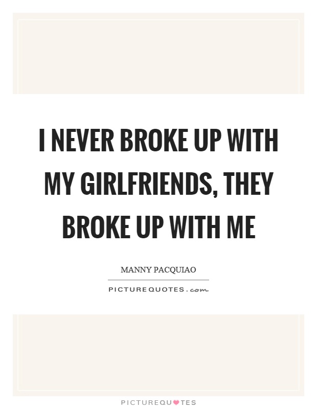 I never broke up with my girlfriends, they broke up with me Picture Quote #1