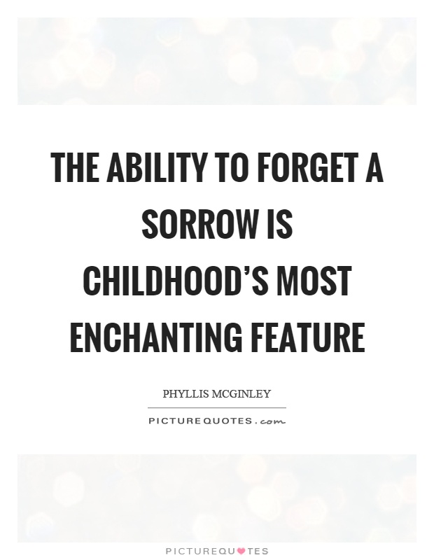 The ability to forget a sorrow is childhood’s most enchanting feature Picture Quote #1