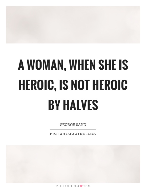 A woman, when she is heroic, is not heroic by halves Picture Quote #1