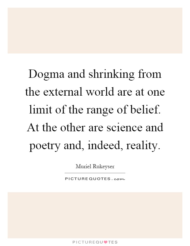 Dogma and shrinking from the external world are at one limit of the range of belief. At the other are science and poetry and, indeed, reality Picture Quote #1