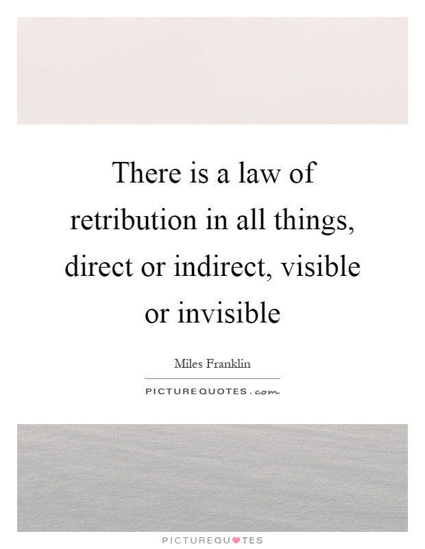 There is a law of retribution in all things, direct or indirect, visible or invisible Picture Quote #1