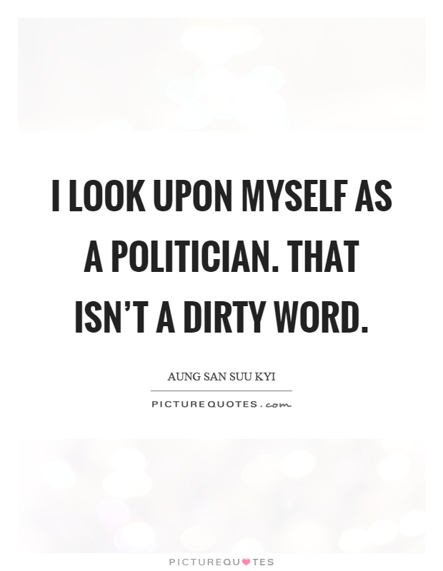 I look upon myself as a politician. That isn’t a dirty word Picture Quote #1