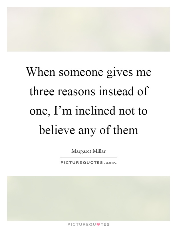 When someone gives me three reasons instead of one, I’m inclined not to believe any of them Picture Quote #1