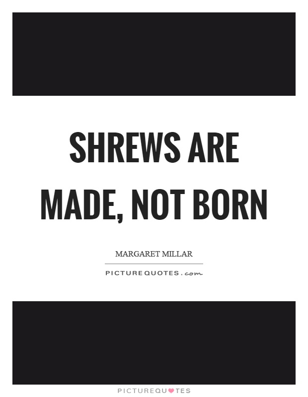 Shrews are made, not born Picture Quote #1