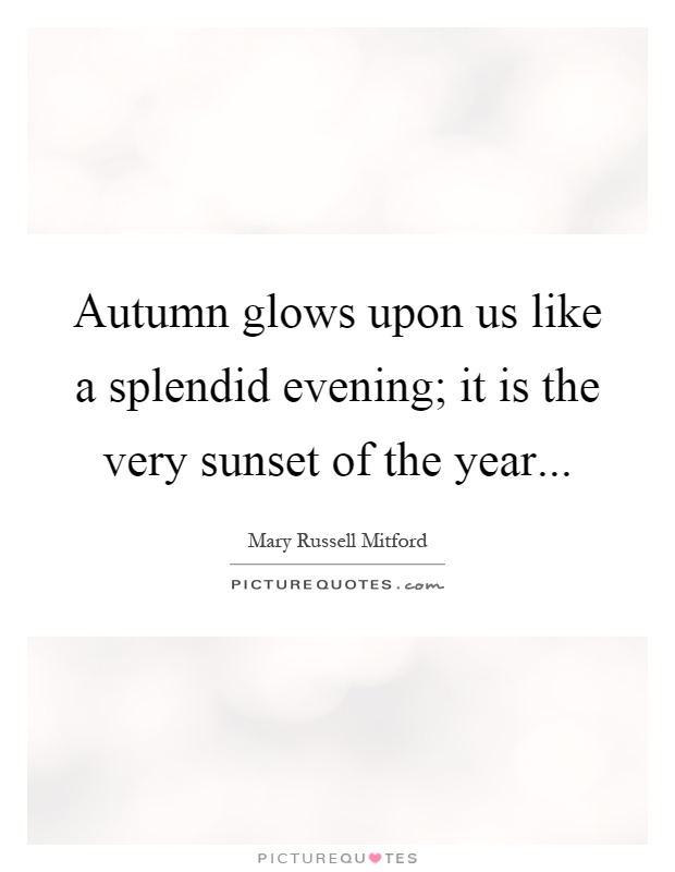 Autumn glows upon us like a splendid evening; it is the very sunset of the year Picture Quote #1
