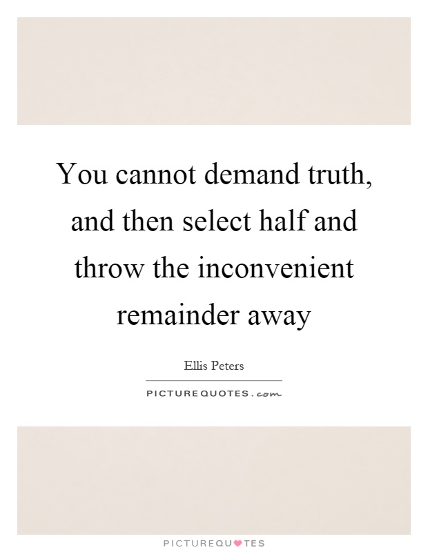 You cannot demand truth, and then select half and throw the inconvenient remainder away Picture Quote #1