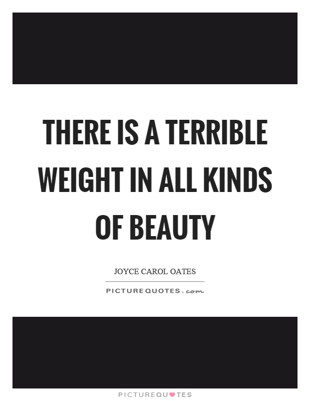 There is a terrible weight in all kinds of beauty Picture Quote #1
