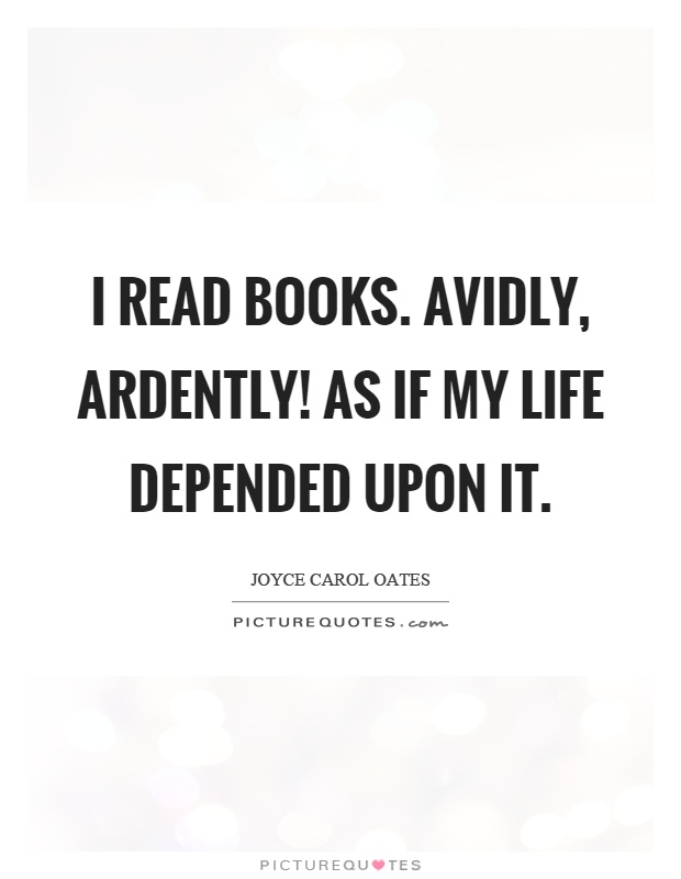 I read books. Avidly, ardently! As if my life depended upon it Picture Quote #1