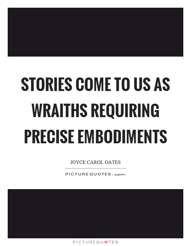 Stories come to us as wraiths requiring precise embodiments Picture Quote #1