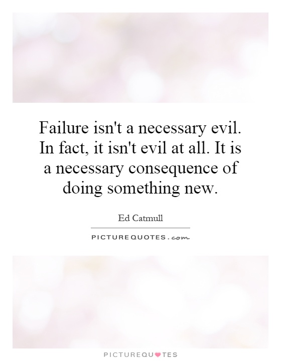 Failure isn't a necessary evil. In fact, it isn't evil at all. It is a necessary consequence of doing something new Picture Quote #1