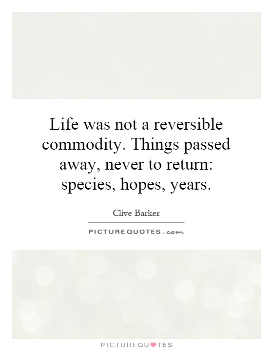Life was not a reversible commodity. Things passed away, never to return: species, hopes, years Picture Quote #1