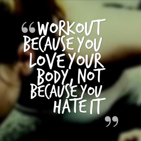 Workout because you love your body, not because you hate it Picture Quote #1