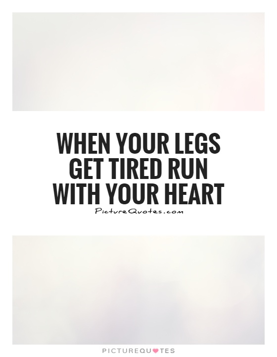When your legs get tired run with your heart Picture Quote #1