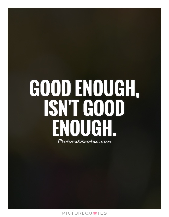 good-enough-isn-t-good-enough-picture-quotes