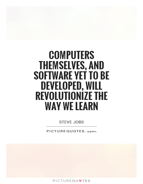 Computers themselves, and software yet to be developed, will revolutionize the way we learn Picture Quote #1