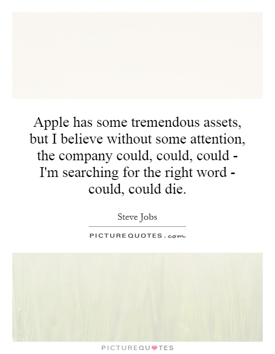 Apple has some tremendous assets, but I believe without some attention, the company could, could, could - I'm searching for the right word - could, could die Picture Quote #1