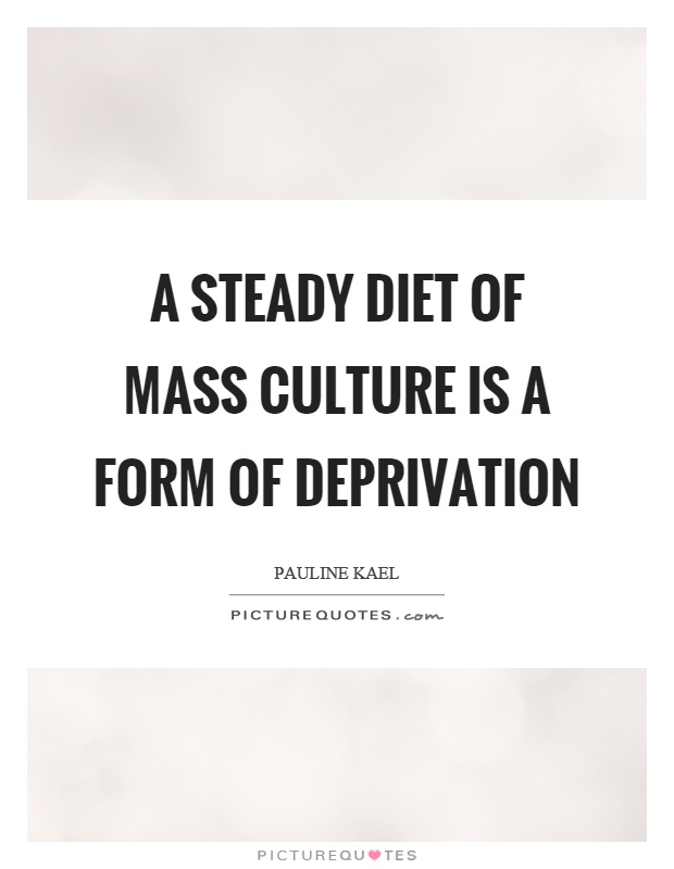 A steady diet of mass culture is a form of deprivation Picture Quote #1