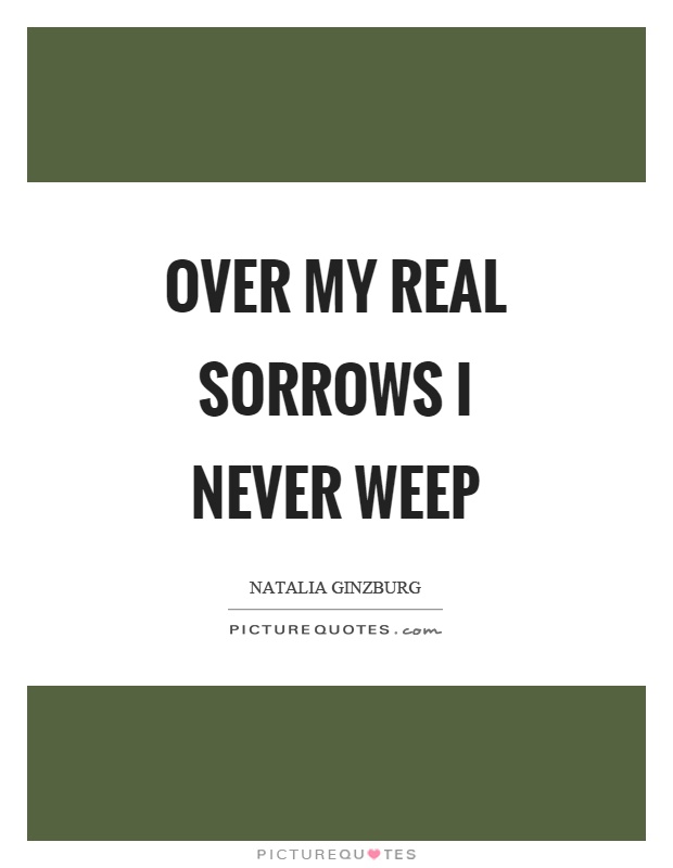 Over my real sorrows I never weep Picture Quote #1