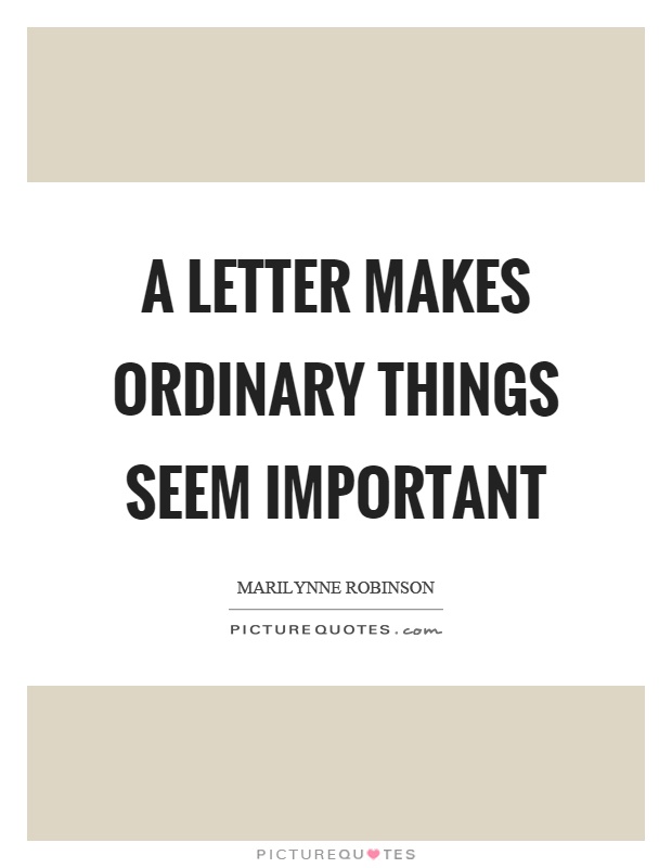 A letter makes ordinary things seem important Picture Quote #1