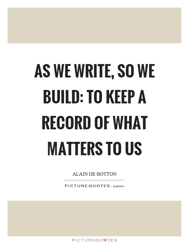 As we write, so we build: to keep a record of what matters to us Picture Quote #1
