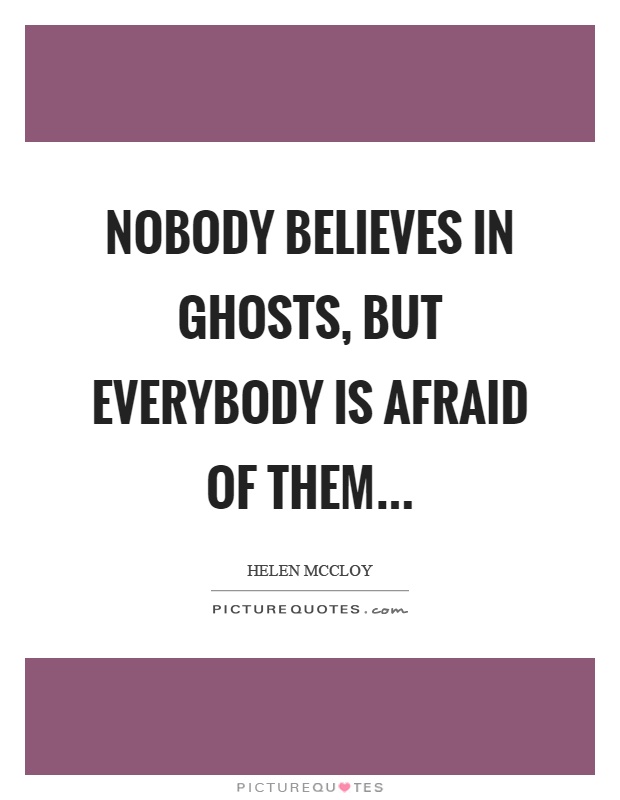 Nobody believes in ghosts, but everybody is afraid of them Picture Quote #1