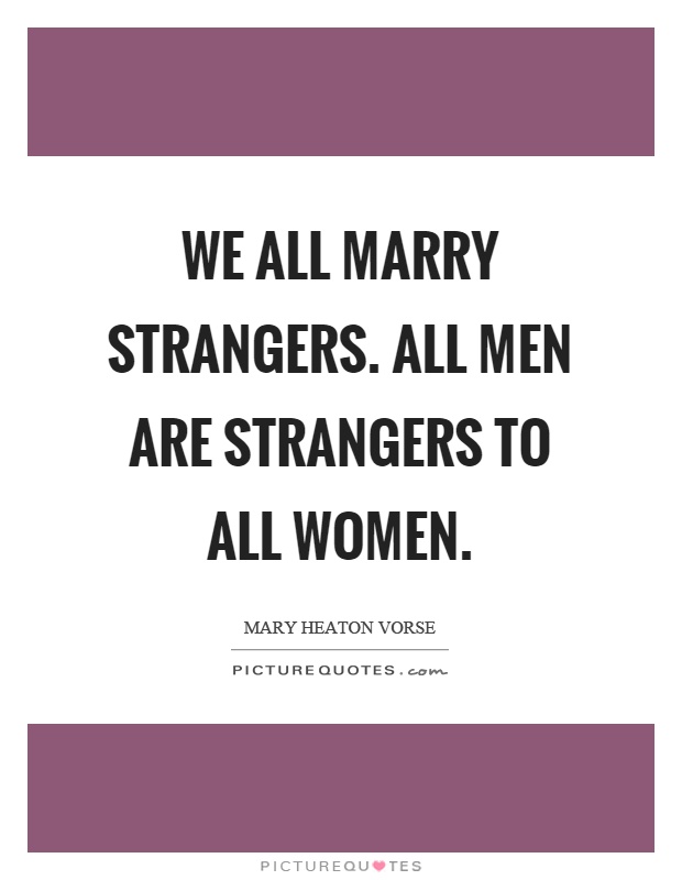 We all marry strangers. All men are strangers to all women Picture Quote #1