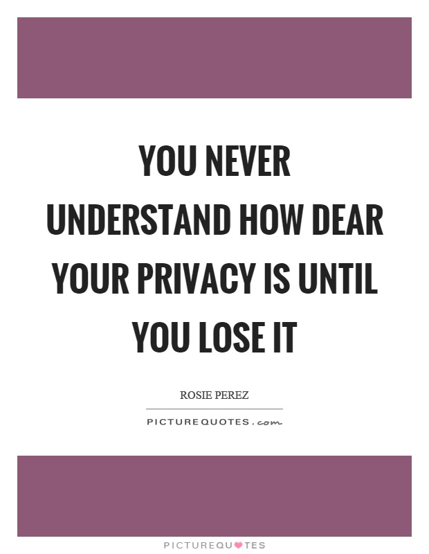 You never understand how dear your privacy is until you lose it Picture Quote #1