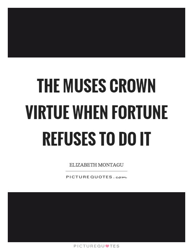 The muses crown virtue when fortune refuses to do it Picture Quote #1