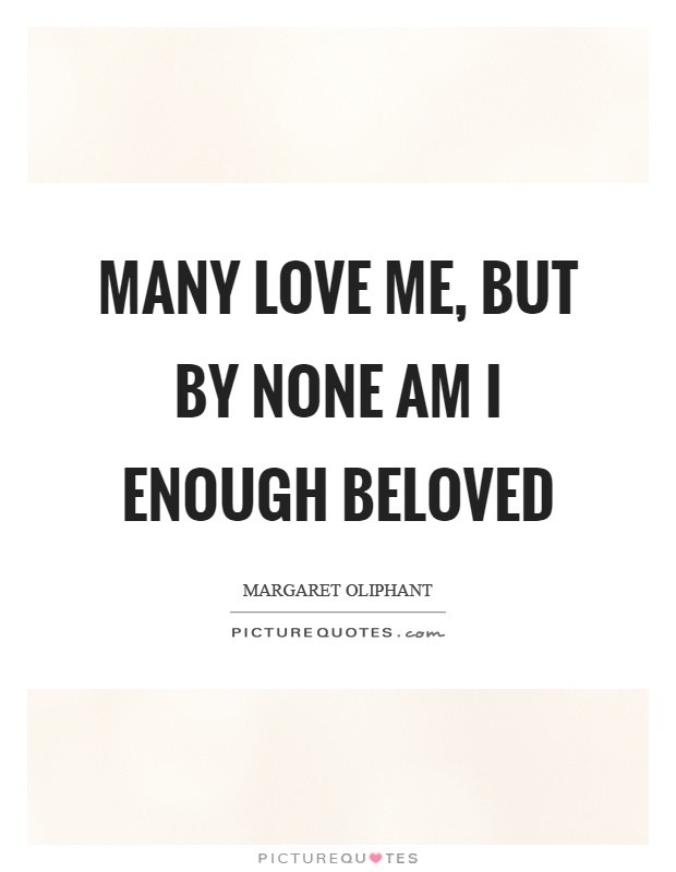 Many love me, but by none am I enough beloved Picture Quote #1