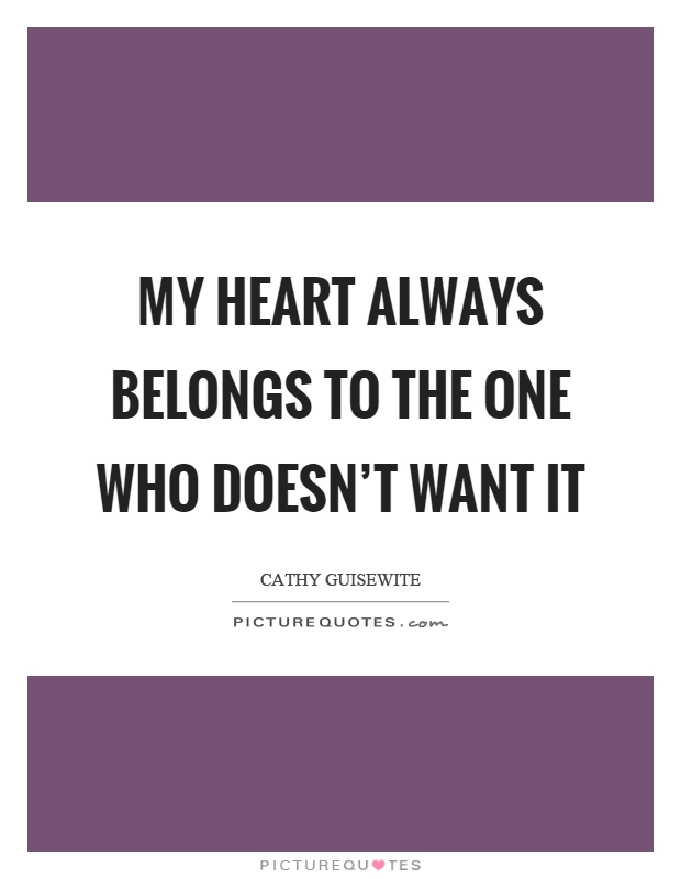 My heart always belongs to the one who doesn’t want it Picture Quote #1