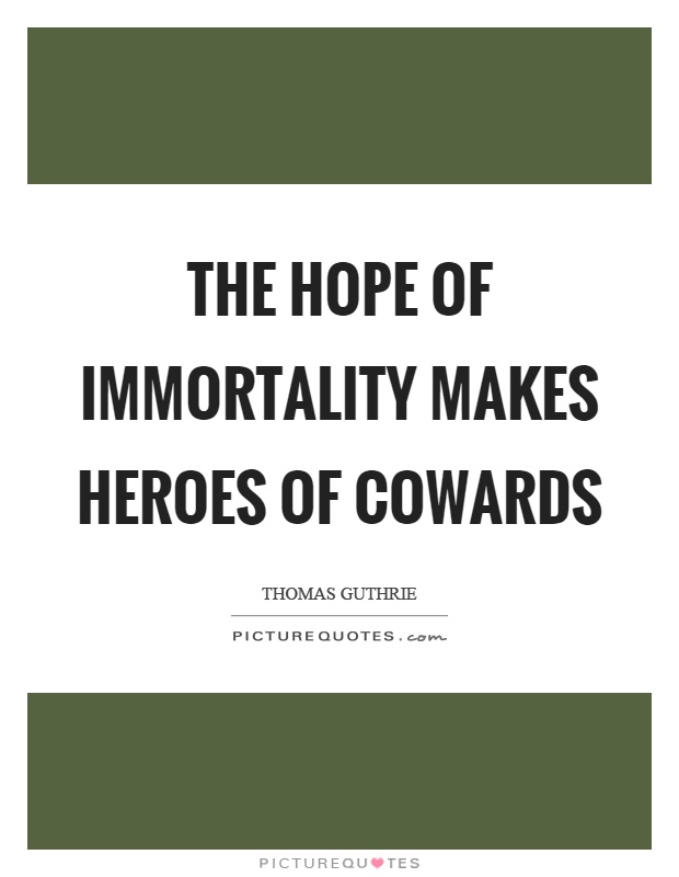 The hope of immortality makes heroes of cowards Picture Quote #1