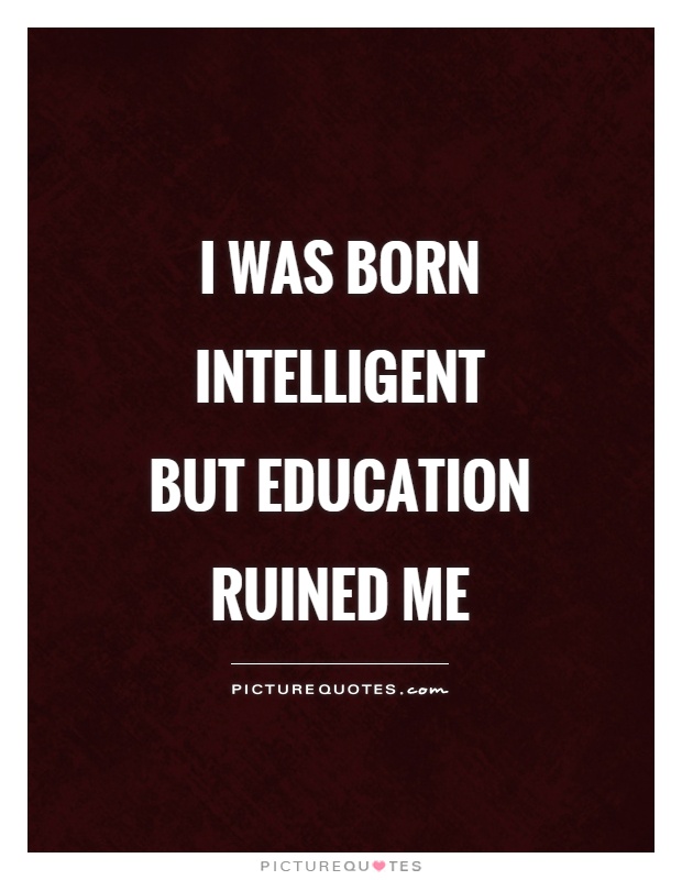I was born intelligent but education ruined me Picture Quote #1
