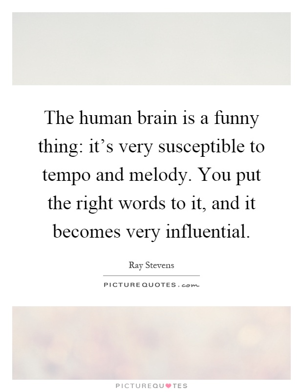 The human brain is a funny thing: it’s very susceptible to tempo and melody. You put the right words to it, and it becomes very influential Picture Quote #1