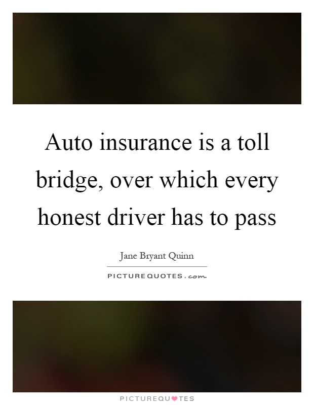 Auto insurance is a toll bridge, over which every honest driver has to pass Picture Quote #1