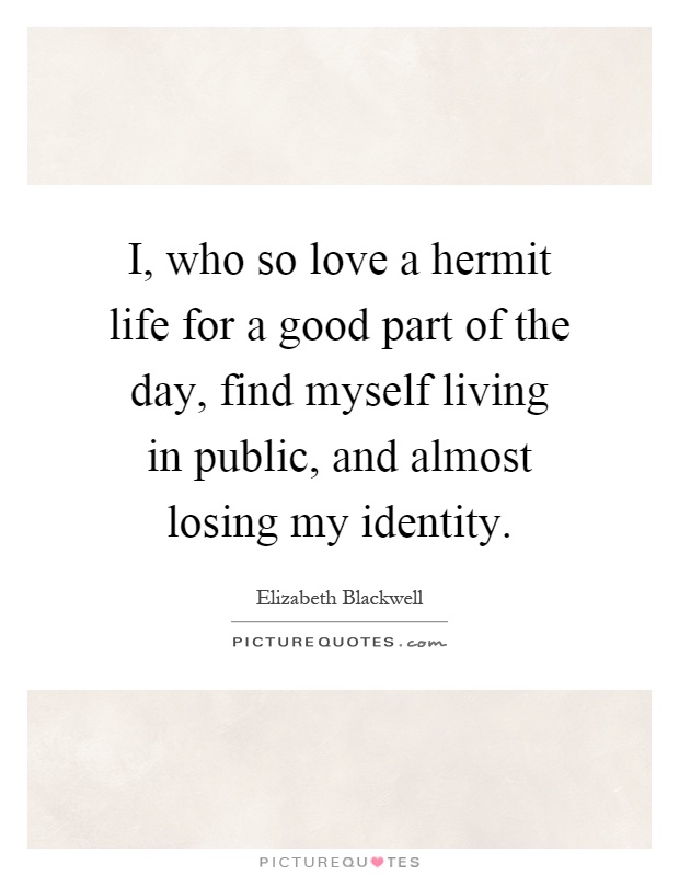I, who so love a hermit life for a good part of the day, find myself living in public, and almost losing my identity Picture Quote #1