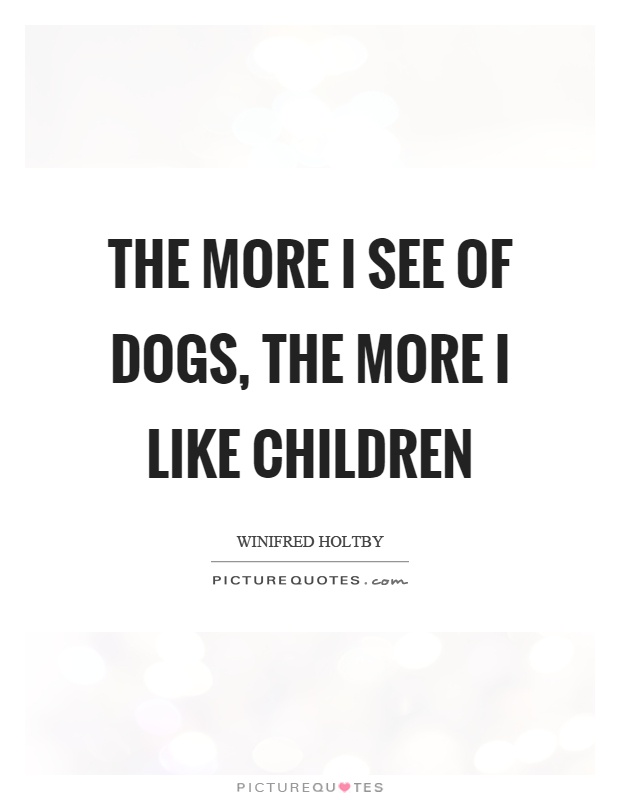 The more I see of dogs, the more I like children Picture Quote #1