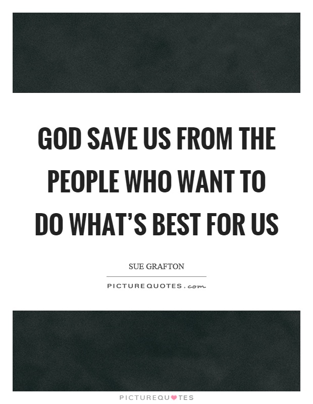 God save us from the people who want to do what’s best for us Picture Quote #1