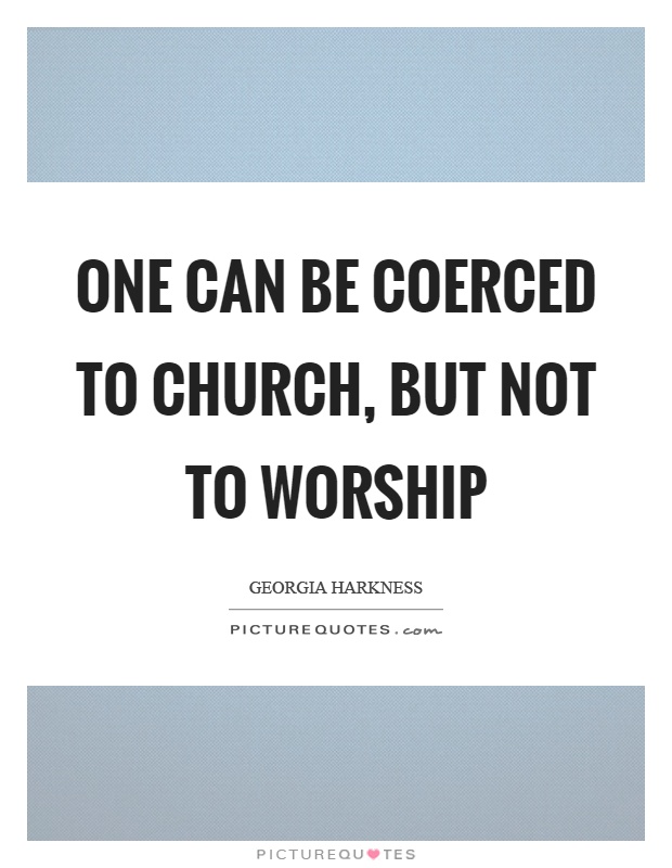 One can be coerced to church, but not to worship Picture Quote #1