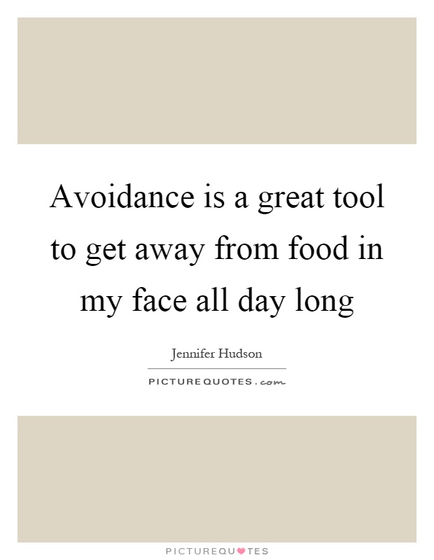 Avoidance is a great tool to get away from food in my face all day long Picture Quote #1