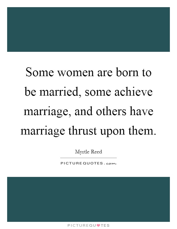 Some women are born to be married, some achieve marriage, and others have marriage thrust upon them Picture Quote #1