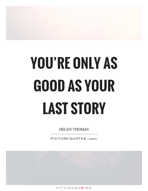 You’re only as good as your last story Picture Quote #1
