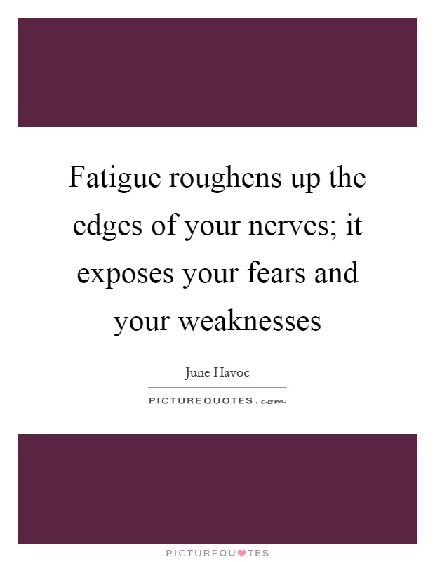 Fatigue roughens up the edges of your nerves; it exposes your fears and your weaknesses Picture Quote #1