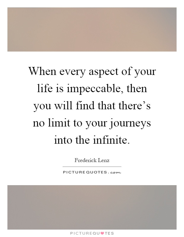 When every aspect of your life is impeccable, then you will find that there’s no limit to your journeys into the infinite Picture Quote #1