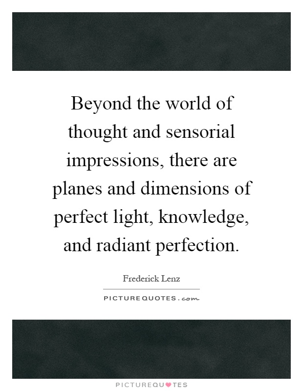 Beyond the world of thought and sensorial impressions, there are planes and dimensions of perfect light, knowledge, and radiant perfection Picture Quote #1
