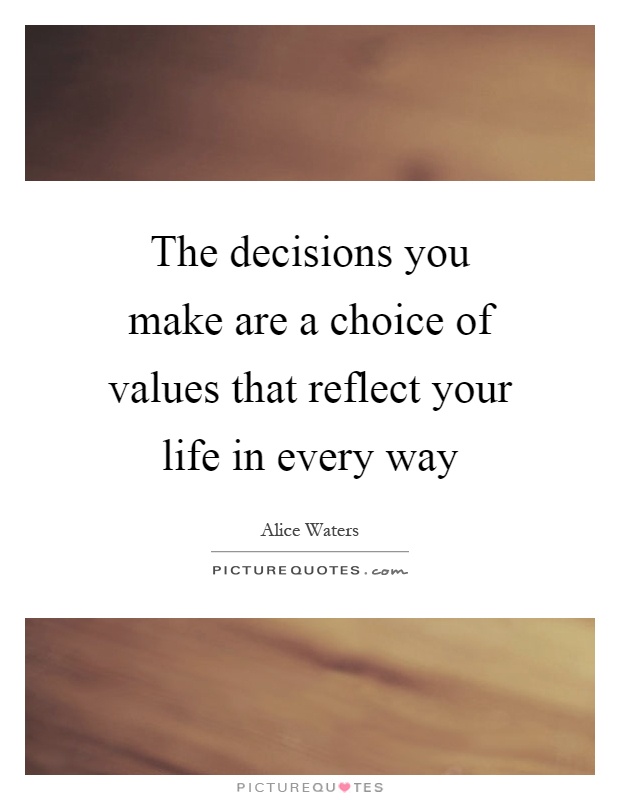 The decisions you make are a choice of values that reflect your life in every way Picture Quote #1