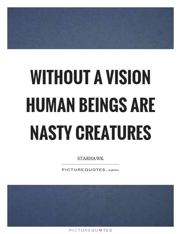 Without a vision human beings are nasty creatures Picture Quote #1